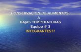 CONSERVACION DE ALIMENTOS A BAJAS TEMPERATURAS Equipo # 3 INTEGRANTES??