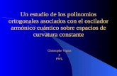 Un estudio de los polinomios ortogonales asociados con el oscilador armónico cuántico sobre espacios de curvatura constante Christophe Vignat y PWL.