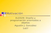 Motivación ELO329: Diseño y programación orientados a objetos Agustín J. González 1s07.
