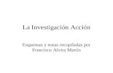 La Investigación Acción Esquemas y notas recopiladas por Francisco Alvira Martín.