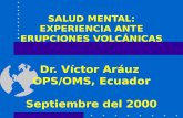 SALUD MENTAL: EXPERIENCIA ANTE ERUPCIONES VOLCÁNICAS Dr. Víctor Aráuz OPS/OMS, Ecuador Septiembre del 2000.