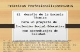 Prácticas Profesionalizantes2015 El desafío de la Escuela Técnica Para un proyecto de Inclusión Social Educativa con aprendizajes de Calidad. “(...) la.