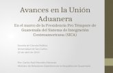 Avances en la Unión Aduanera En el marco de la Presidencia Pro Témpore de Guatemala del Sistema de Integración Centroamericana (SICA) Escuela de Ciencia.