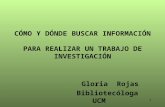 1 CÓMO Y DÓNDE BUSCAR INFORMACIÓN PARA REALIZAR UN TRABAJO DE INVESTIGACIÓN Gloria Rojas Bibliotecóloga UCM.