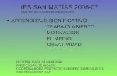 IES SAN MATÍAS 2006-07 APRENDIZAJE SIGNIFICATIVO TRABAJO ABIERTO MOTIVACIÓN EL MEDIO CREATIVIDAD BEGOÑA PADILLA HERRERA PROFESORA DE INGLÉS COORDINADORA.