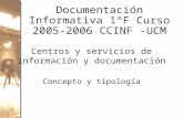 Documentación Informativa 1ºF Curso 2005-2006 CCINF -UCM Centros y servicios de información y documentación Concepto y tipología.