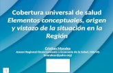 Cobertura universal de salud Elementos conceptuales, origen y vistazo de la situación en la Región Cristian Morales Asesor Regional Financiamiento y Economía.