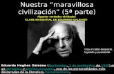 Nuestra “maravillosa civilización” (5ª parte) Algunas verdades olvidadas CLASE MAGISTRAL DE EDUARDO GALEANO Eduardo Hughes Galeano (Montevideo, 3 de septiembre.