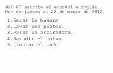 ALC 67 escribe el español e inglés. Hoy es jueves el 22 de marzo de 2012. 1.Sacar la basura. 2.Lavar los platos. 3.Pasar la aspiradora. 4.Sacudir el polvo.