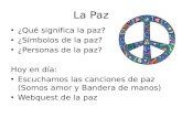 La Paz ¿Qué significa la paz? ¿Símbolos de la paz? ¿Personas de la paz? Hoy en día: Escuchamos las canciones de paz (Somos amor y Bandera de manos) Webquest.