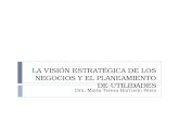 LA VISIÓN ESTRATÉGICA DE LOS NEGOCIOS Y EL PLANEAMIENTO DE UTILIDADES Dra. María Teresa Barrueto Pérez.