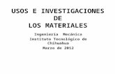 USOS E INVESTIGACIONES DE LOS MATERIALES Ingeniería Mecánica Instituto Tecnológico de Chihuahua Marzo de 2012.
