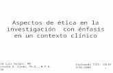 Aspectos de ética en la investigación con énfasis en un contexto clínico José Luis Burgos, MD Victoria D. Ojeda, Ph.D., M.P.H. UCSD Diplomado TIES: COLEF.