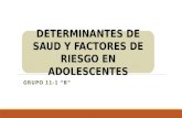 GRUPO 11-1 “B” DETERMINANTES DE SAUD Y FACTORES DE RIESGO EN ADOLESCENTES.