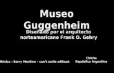 Museo Guggenheim Diseñado por el arquitecto norteamericano Frank O. Gehry Música : Barry Manilow – can’t smile without Chicha República Argentina.