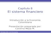 Introducción a la Economía Colombiana Capítulo 8 El sistema financiero Introducción a la Economía Colombiana Presentación preparada por: Carolina Mejía.