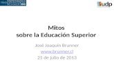 Mitos sobre la Educación Superior José Joaquín Brunner  25 de julio de 2013.