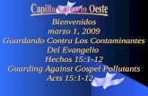 Bienvenidos marzo 1, 2009 Guardando Contra Los Contaminantes Del Evangelio Hechos 15:1-12 Guarding Against Gospel Pollutants Acts 15:1-12 Acts 15:1-12.