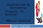 Proyecto “EL BULLYING Subdirección de Secundaria. Proyecto “El Bullying” Marco teórico.