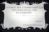 ¿CÓMO HA CAMBIADO LA TECNOLOGÍA EN ECUADOR? Autor: Christel Pedreros.