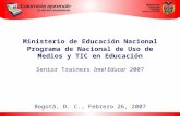 Ministerio de Educación Nacional Programa de Nacional de Uso de Medios y TIC en Educación Senior Trainers Intel Educar 2007 Bogotá, D. C., Febrero 26,