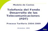 Modelo de Costos Telefonía del Fondo Desarrollo de las Telecomunicaciones (FDT) Proceso Tarifario 2004-2009 Diciembre 2003.