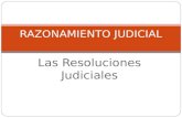 Las Resoluciones Judiciales RAZONAMIENTO JUDICIAL.
