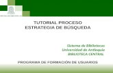 TUTORIAL PROCESO ESTRATEGIA DE BÚSQUEDA Sistema de Bibliotecas Universidad de Antioquia BIBLIOTECA CENTRAL PROGRAMA DE FORMACIÓN DE USUARIOS.