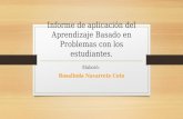 Informe de aplicación del Aprendizaje Basado en Problemas con los estudiantes. Elaboró: Rosalinda Navarrete Coto.
