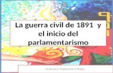 La guerra civil de 1891 y el inicio del parlamentarismo Profesora: Paulina Parra Rojas.
