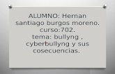 ALUMNO: Hernan santiago burgos moreno. curso:702. tema: bullyng, cyberbullyng y sus cosecuencias. O.