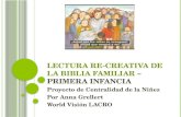 L ECTURA R E - CREATIVA DE LA BIBLIA FAMILIAR – P RIMERA I NFANCIA Proyecto de Centralidad de la Niñez Por Anna Grellert World Visión LACRO.