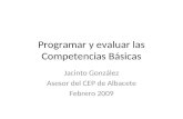 Programar y evaluar las Competencias Básicas Jacinto González Asesor del CEP de Albacete Febrero 2009.