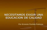 Por Ernesto Partida Pedroza Por Ernesto Partida Pedroza NECESITAMOS EXIGIR UNA EDUCACION DE CALIDAD.