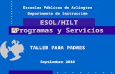 Programas y Servicios TALLER PARA PADRES Septiembre 2010 Escuelas Públicas de Arlington Departmento de Instrucción ESOL/HILT.
