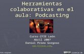 Herramientas colaborativas en el aula: Podcasting Curso CFIE León Abril 2007 Daniel Primo Gorgoso  Foto original Licencia de uso.