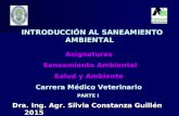 INTRODUCCIÓN AL SANEAMIENTO AMBIENTAL INTRODUCCIÓN AL SANEAMIENTO AMBIENTAL Dra. Ing. Agr. Silvia Constanza Guillén 2015 Asignaturas Saneamiento Ambiental.