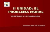 II UNIDAD: EL PROBLEMA MORAL GUIA DE TRABAJO N° 7: EL PROBLEMA MORAL PROFESOR: HERY ABALOS ESPEJO.