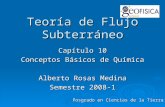 Teoría de Flujo Subterráneo Capítulo 10 Conceptos Básicos de Química Alberto Rosas Medina Semestre 2008-1 Posgrado en Ciencias de la Tierra.