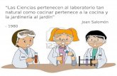 “Las Ciencias pertenecen al laboratorio tan natural como cocinar pertenece a la cocina y la jardinería al jardín” Joan Salomón - 1980.