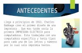 ANTECEDENTES Llega a principios de 1953, Charles Babbage creo el primer diseño de una impresora. Que mas tarde seria la primera IMPRESORA ELECTRICA para.