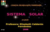 SISTEMA SOLAR Profesora: Elizabeth Calderón Fernández CIENCIA, TECNOLOGÍA Y AMBIENTE 2008 Nº 05 1er Grado.