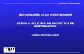 Metodología de la investigación METODOLOGÍA DE LA INVESTIGACIÓN SESIÓN II: SOLICITUD DE PROYECTOS DE INVESTIGACIÓN Carlos Alberola López.