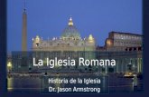 La Iglesia Romana Historia de la Iglesia Dr. Jason Armstrong.