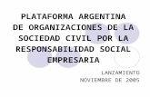PLATAFORMA ARGENTINA DE ORGANIZACIONES DE LA SOCIEDAD CIVIL POR LA RESPONSABILIDAD SOCIAL EMPRESARIA LANZAMIENTO NOVIEMBRE DE 2005.