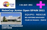 EQUIPO: RESCUE IES ANTONIO MACHADO Alcalá de Henares – Madrid RoboCup Junior Open SPAIN 2011 MIGUEL FERNÁNDEZ CORTIZAS ÁLVARO NICOLÁS PRIETO 4 de abril.