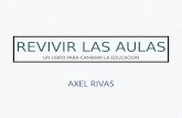 REVIVIR LAS AULAS UN LIBRO PARA CAMBIAR LA EDUCACION AXEL RIVAS.