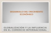 GLOBALIZACIÓN Y LA INFLUENCIA EN EL COMERCIO INTERNACIONAL DESARROLLO DEL CRECIMIENTO ECONÓMICO.