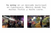 Yo estoy en un mercado municipal en Cuernavaca, México donde hay muchas frutas y mucho carne.