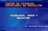 1 CENTRO DE ESTUDIOS SUPERIORES EN EDUCACIÓN TECNOLOGÍA, PODER Y EDUCACIÓN Dr. Alejandro Acuña Limón.